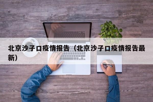 北京沙子口疫情报告（北京沙子口疫情报告最新）