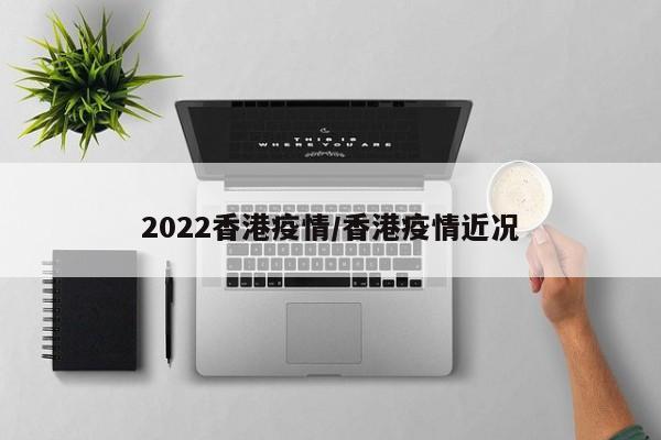 2022香港疫情/香港疫情近况