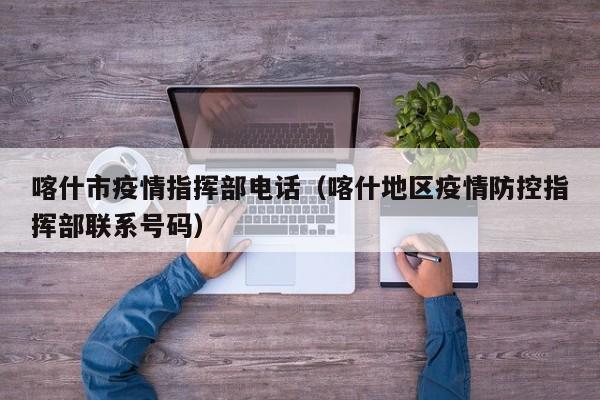 喀什市疫情指挥部电话（喀什地区疫情防控指挥部联系号码）