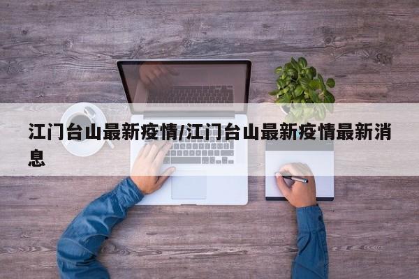 江门台山最新疫情/江门台山最新疫情最新消息
