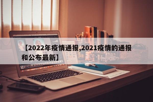 【2022年疫情通报,2021疫情的通报和公布最新】