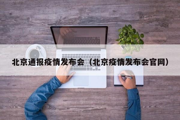 北京通报疫情发布会（北京疫情发布会官网）