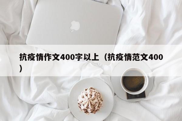 抗疫情作文400字以上（抗疫情范文400）
