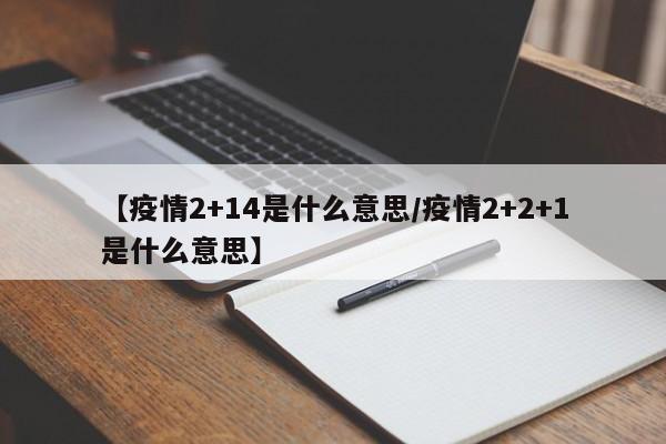 【疫情2+14是什么意思/疫情2+2+1是什么意思】
