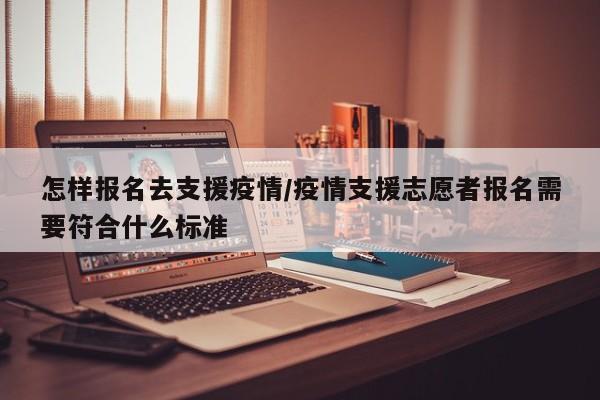 怎样报名去支援疫情/疫情支援志愿者报名需要符合什么标准
