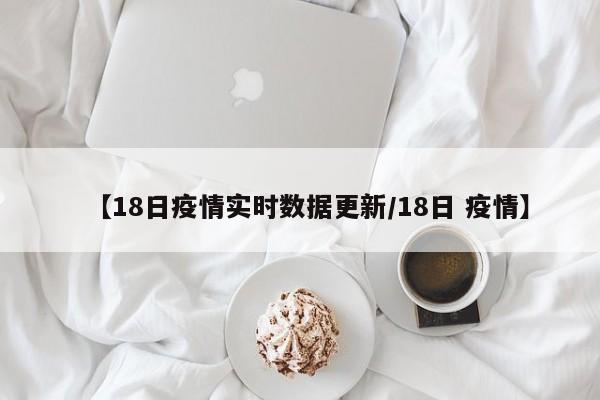 【18日疫情实时数据更新/18日 疫情】