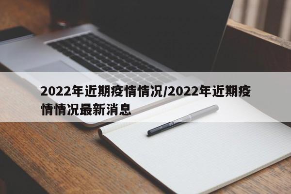 2022年近期疫情情况/2022年近期疫情情况最新消息