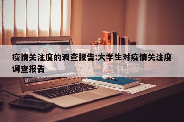 疫情关注度的调查报告:大学生对疫情关注度调查报告