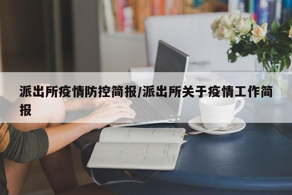 派出所疫情防控简报/派出所关于疫情工作简报