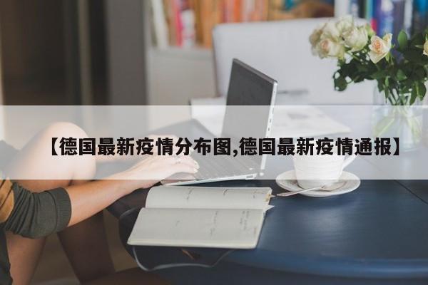 【德国最新疫情分布图,德国最新疫情通报】