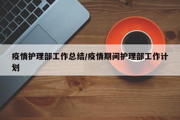疫情护理部工作总结/疫情期间护理部工作计划