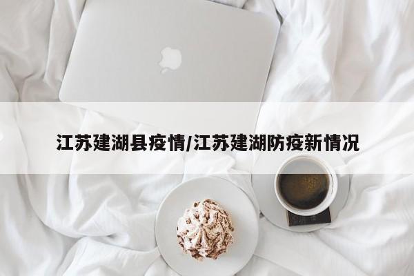 江苏建湖县疫情/江苏建湖防疫新情况