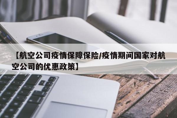 【航空公司疫情保障保险/疫情期间国家对航空公司的优惠政策】