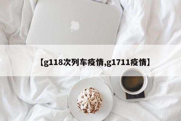 【g118次列车疫情,g1711疫情】