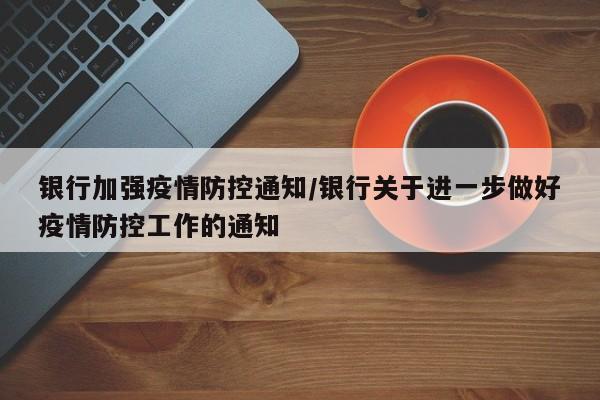 银行加强疫情防控通知/银行关于进一步做好疫情防控工作的通知