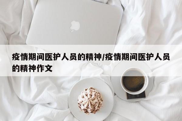疫情期间医护人员的精神/疫情期间医护人员的精神作文
