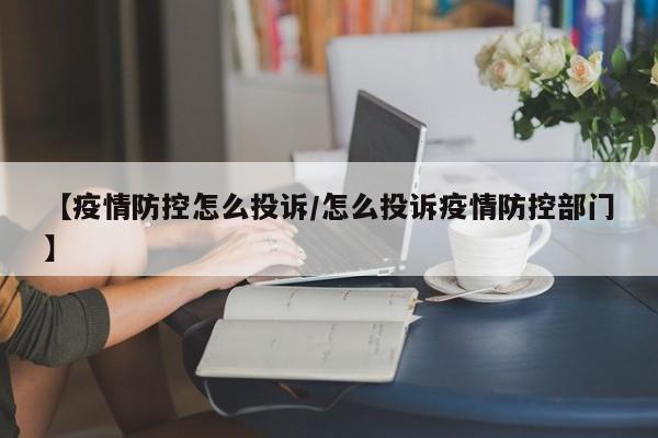 【疫情防控怎么投诉/怎么投诉疫情防控部门】