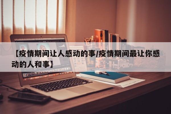 【疫情期间让人感动的事/疫情期间最让你感动的人和事】