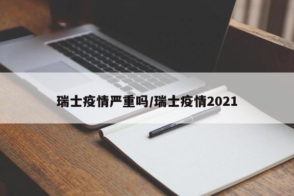 瑞士疫情严重吗/瑞士疫情2021