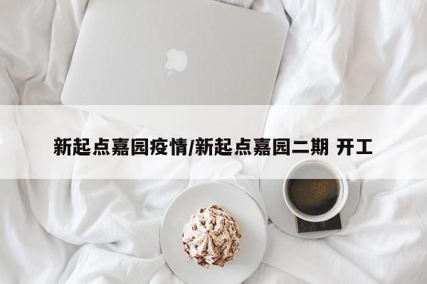 新起点嘉园疫情/新起点嘉园二期 开工