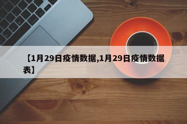【1月29日疫情数据,1月29日疫情数据表】