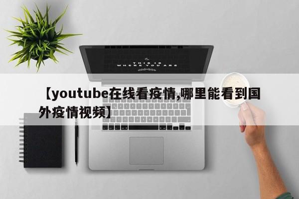 【youtube在线看疫情,哪里能看到国外疫情视频】