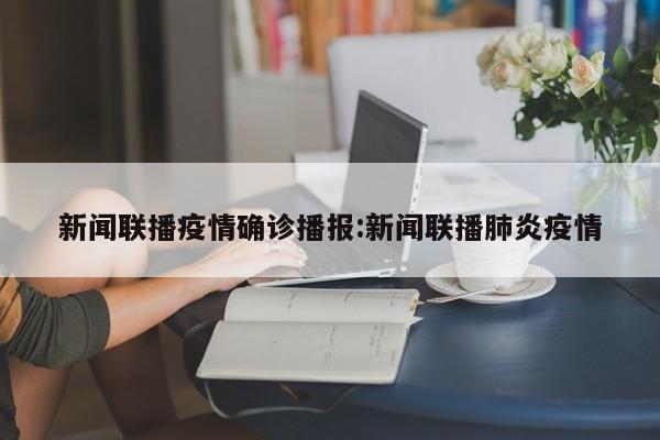 新闻联播疫情确诊播报:新闻联播肺炎疫情