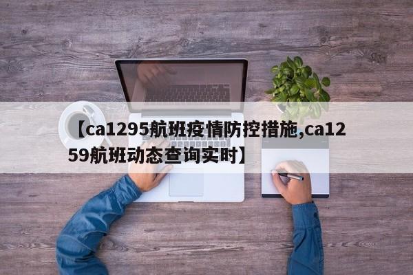 【ca1295航班疫情防控措施,ca1259航班动态查询实时】