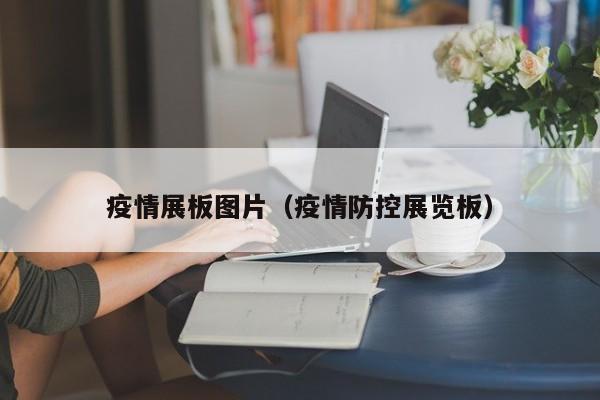 疫情展板图片（疫情防控展览板）