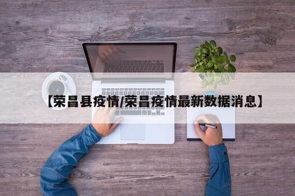 【荣昌县疫情/荣昌疫情最新数据消息】
