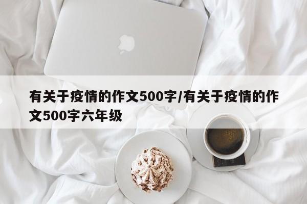 有关于疫情的作文500字/有关于疫情的作文500字六年级
