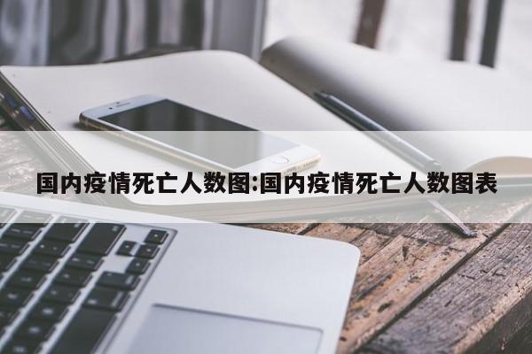 国内疫情死亡人数图:国内疫情死亡人数图表