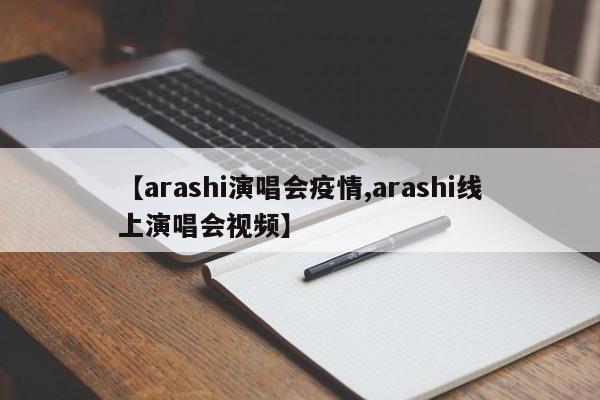 【arashi演唱会疫情,arashi线上演唱会视频】