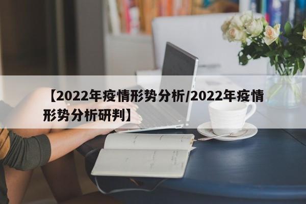 【2022年疫情形势分析/2022年疫情形势分析研判】