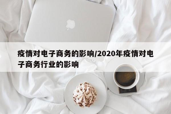 疫情对电子商务的影响/2020年疫情对电子商务行业的影响