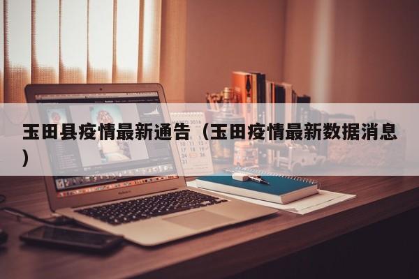 玉田县疫情最新通告（玉田疫情最新数据消息）