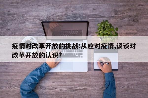 疫情对改革开放的挑战:从应对疫情,谈谈对改革开放的认识?