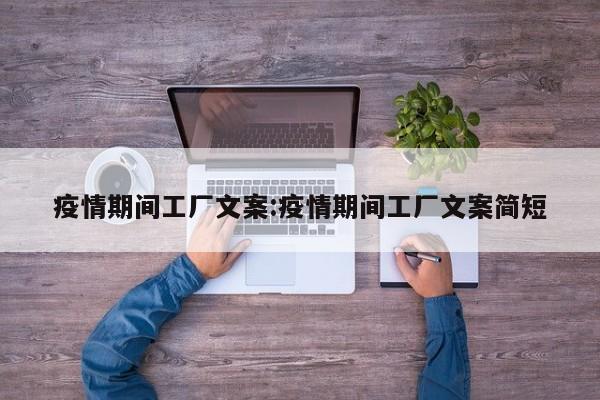 疫情期间工厂文案:疫情期间工厂文案简短