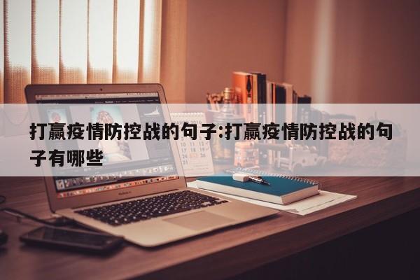 打赢疫情防控战的句子:打赢疫情防控战的句子有哪些