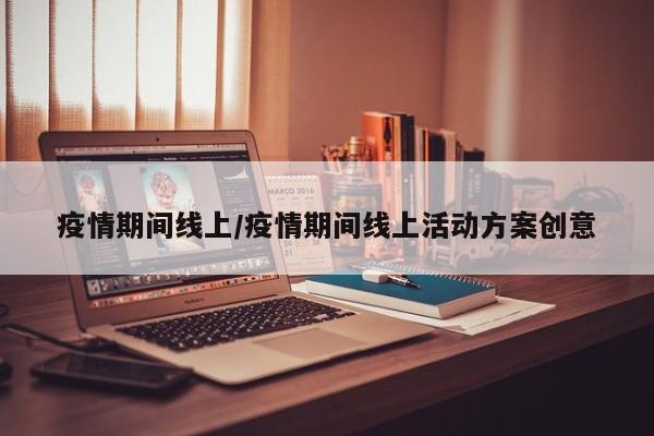 疫情期间线上/疫情期间线上活动方案创意