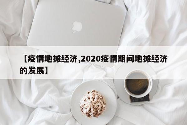 【疫情地摊经济,2020疫情期间地摊经济的发展】