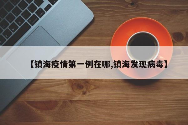 【镇海疫情第一例在哪,镇海发现病毒】