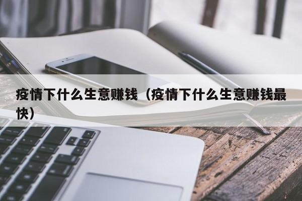 疫情下什么生意赚钱（疫情下什么生意赚钱最快）