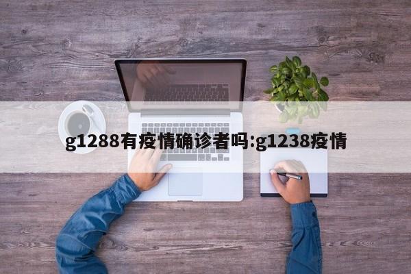 g1288有疫情确诊者吗:g1238疫情
