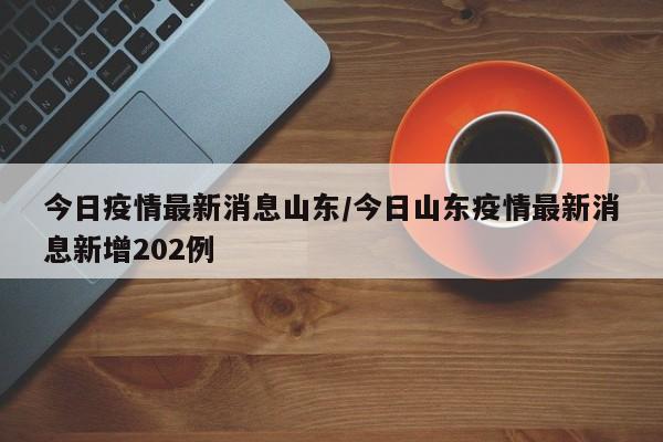 今日疫情最新消息山东/今日山东疫情最新消息新增202例