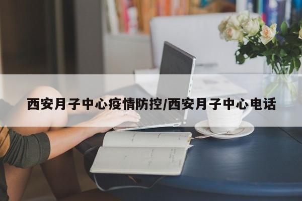 西安月子中心疫情防控/西安月子中心电话
