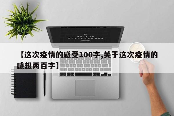 【这次疫情的感受100字,关于这次疫情的感想两百字】
