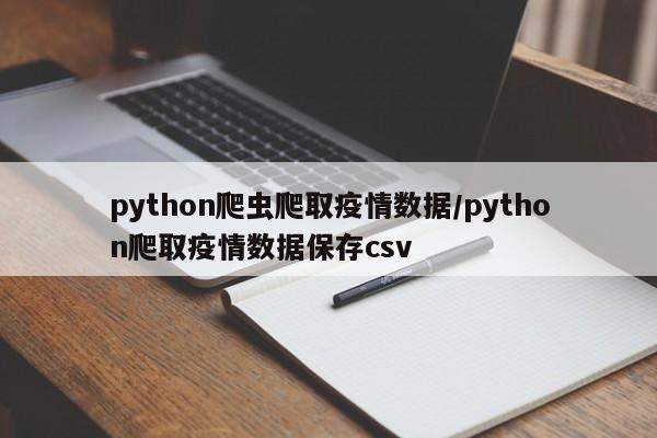 python爬虫爬取疫情数据/python爬取疫情数据保存csv