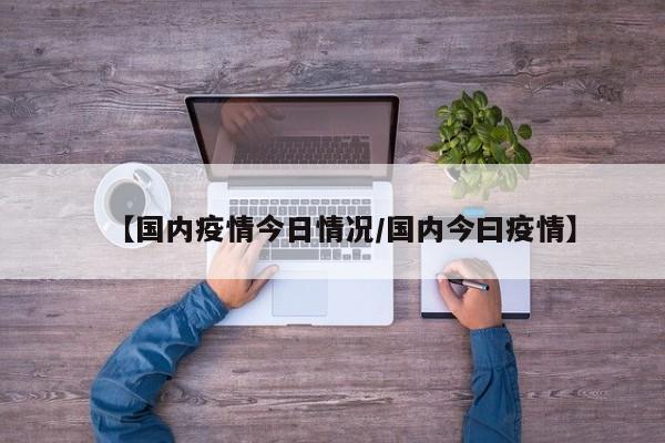 【国内疫情今日情况/国内今曰疫情】